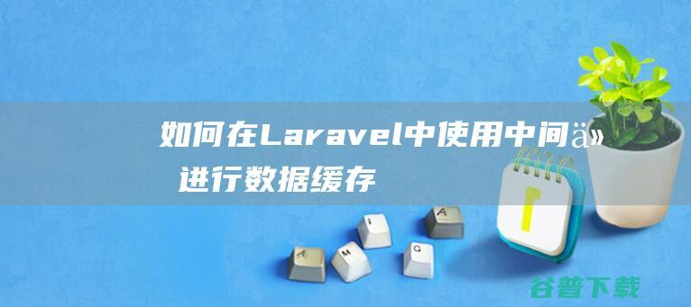 如何在Laravel中使用中间件进行数据缓存-Laravel